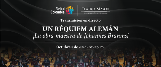 UN RÉQUIEM ALEMÁN' ESTE DOMINGO EN DIRECTO POR SEÑAL COLOMBIA DESDE EL TEATRO MAYOR JULIO MARIO SANTO DOMINGO