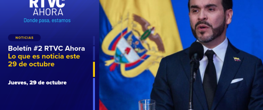Boletín #2 RTVC Ahora | Lo que es noticia este 29 de octubre