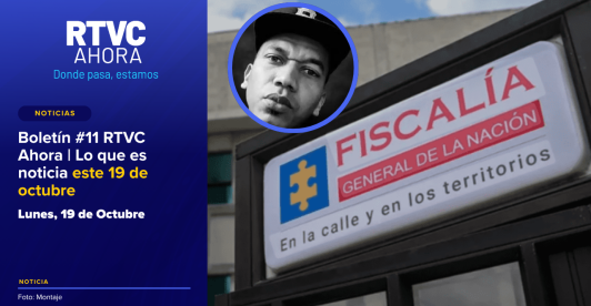 Boletín #11 RTVC Ahora | Lo que es noticia este 19 de octubre