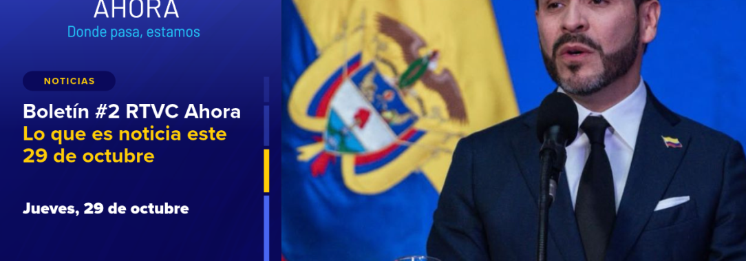 Boletín #2 RTVC Ahora | Lo que es noticia este 29 de octubre
